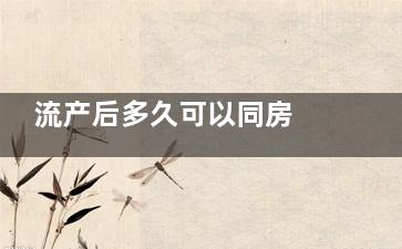 流产后多久可以同房 流产后注意事项(流产后多久可以正常上班)